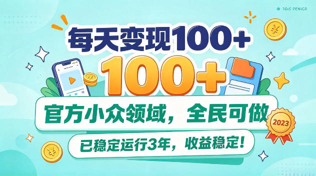 每天变现100+，官方小众领域，全民可做，已稳定运行3年，收益稳定！【揭秘】